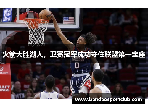 火箭大胜湖人，卫冕冠军成功守住联盟第一宝座