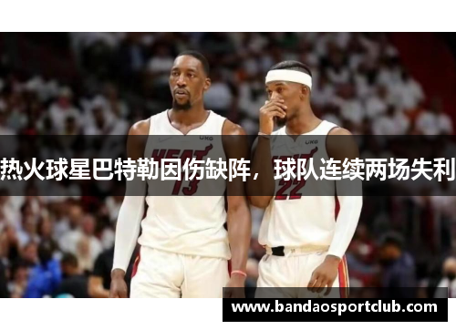 热火球星巴特勒因伤缺阵，球队连续两场失利