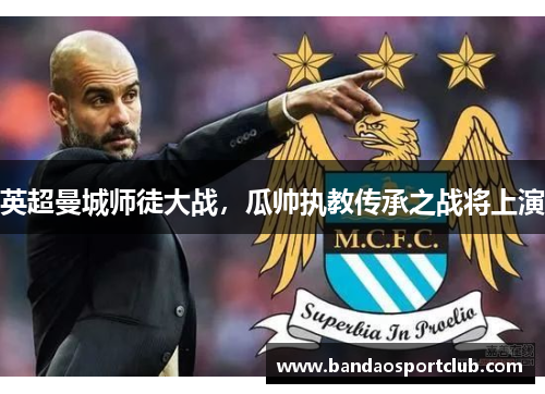 英超曼城师徒大战，瓜帅执教传承之战将上演