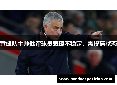 黄蜂队主帅批评球员表现不稳定，需提高状态