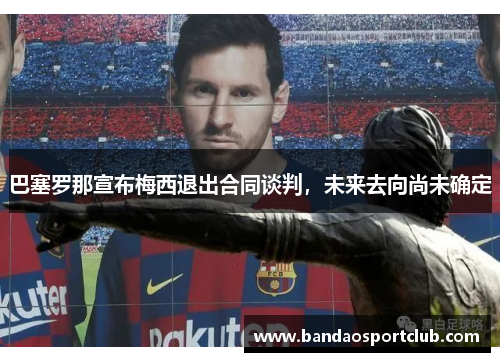 巴塞罗那宣布梅西退出合同谈判，未来去向尚未确定