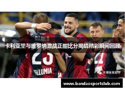 卡利亚里与维罗纳激战正酣比分揭晓精彩瞬间回顾