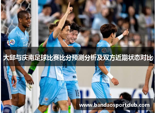 大邱与庆南足球比赛比分预测分析及双方近期状态对比