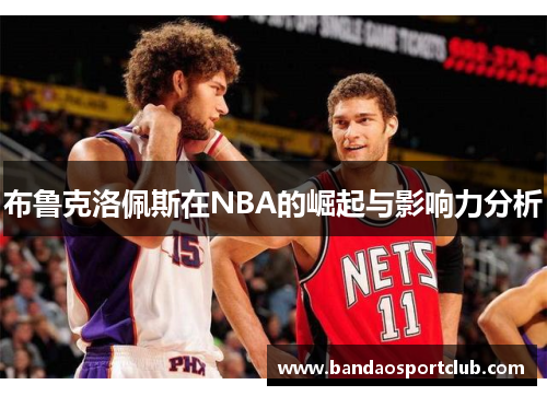 布鲁克洛佩斯在NBA的崛起与影响力分析