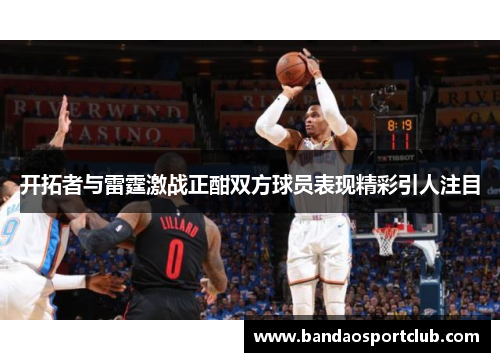 开拓者与雷霆激战正酣双方球员表现精彩引人注目