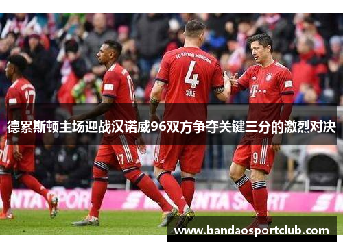 德累斯顿主场迎战汉诺威96双方争夺关键三分的激烈对决