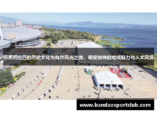 探索阿拉巴的历史文化与自然风光之美，感受独特的地域魅力与人文风情