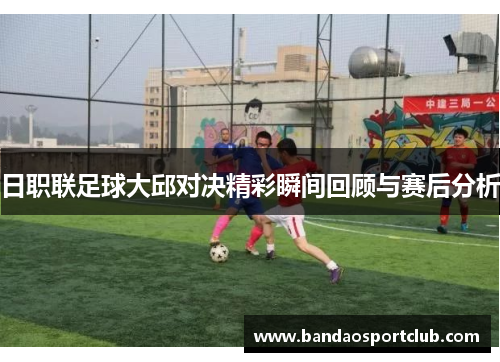 日职联足球大邱对决精彩瞬间回顾与赛后分析