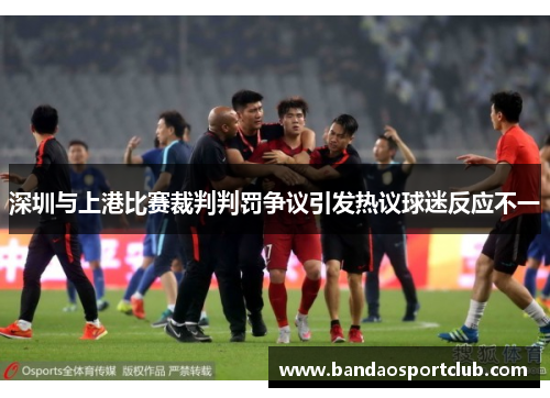深圳与上港比赛裁判判罚争议引发热议球迷反应不一
