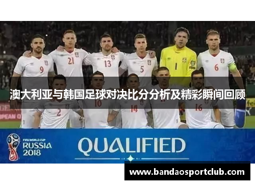 澳大利亚与韩国足球对决比分分析及精彩瞬间回顾