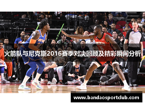 火箭队与尼克斯2016赛季对决回顾及精彩瞬间分析