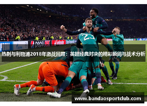 热刺与利物浦2018年激战回顾：英超经典对决的精彩瞬间与战术分析