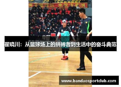 翟晓川：从篮球场上的拼搏者到生活中的奋斗典范