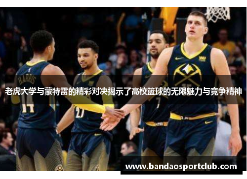 老虎大学与蒙特雷的精彩对决揭示了高校篮球的无限魅力与竞争精神