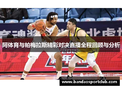 阿体育与帕梅拉斯精彩对决直播全程回顾与分析